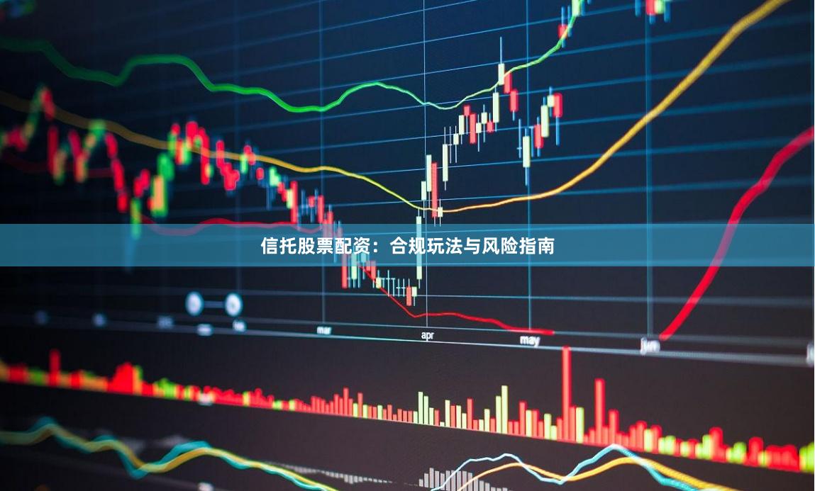信托股票配资：合规玩法与风险指南