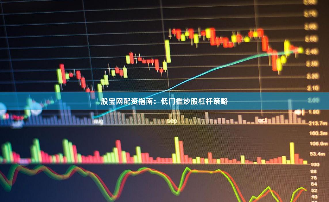 股宝网配资指南:低门槛炒股杠杆策略