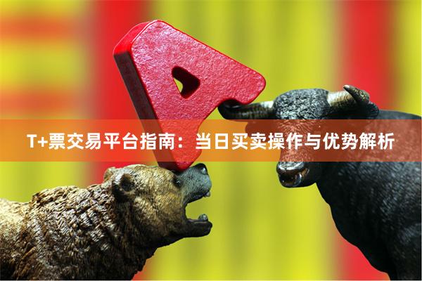 T+票交易平台指南:当日买卖操作与优势解析