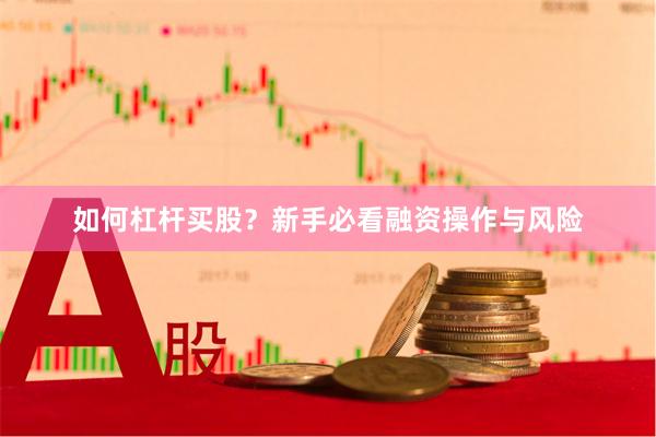 如何杠杆买股？新手必看融资操作与风险