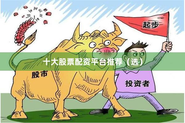十大股票配资平台推荐（选）