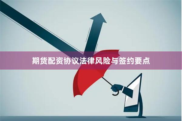 期货配资协议法律风险与签约要点