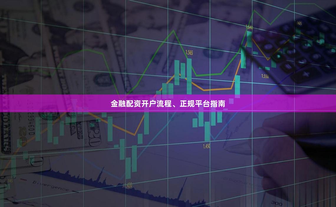 金融配资开户流程、正规平台指南