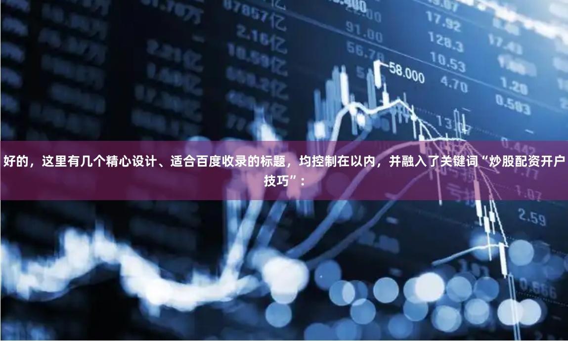 好的，这里有几个精心设计、适合百度收录的标题，均控制在以内，并融入了关键词“炒股配资开户技巧”：