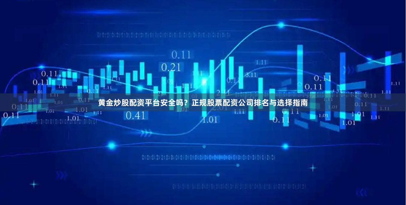 黄金炒股配资平台安全吗？正规股票配资公司排名与选择指南