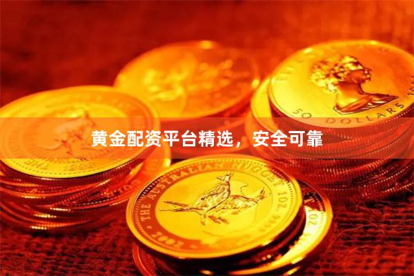 黄金配资平台精选，安全可靠