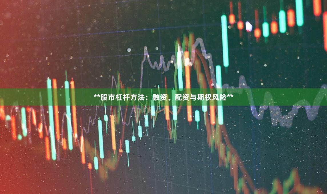 **股市杠杆方法：融资、配资与期权风险**