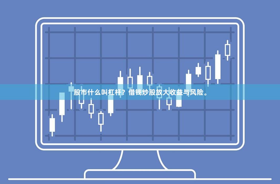 股市什么叫杠杆？借钱炒股放大收益与风险。