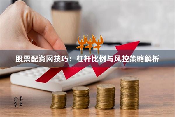 股票配资网技巧：杠杆比例与风控策略解析