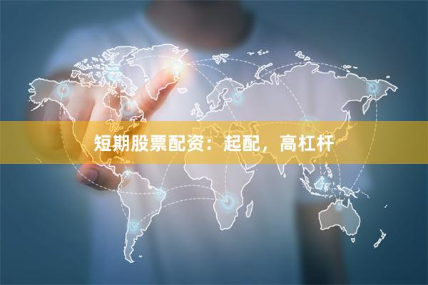 短期股票配资：起配，高杠杆