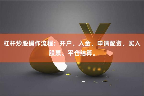 杠杆炒股操作流程：开户、入金、申请配资、买入股票、平仓结算。