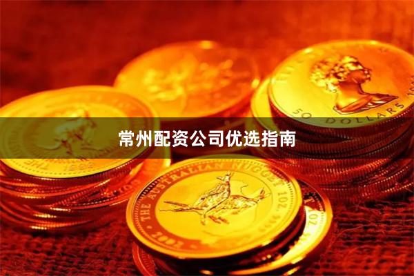 常州配资公司优选指南