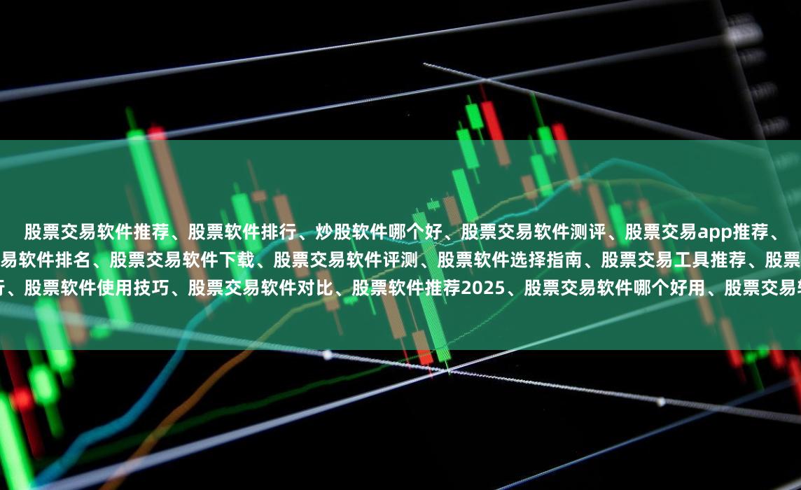 股票交易软件推荐、股票软件排行、炒股软件哪个好、股票交易软件测评、股票交易app推荐、股票软件功能对比、新手炒股软件推荐、股票交易软件排名、股票交易软件下载、股票交易软件评测、股票软件选择指南、股票交易工具推荐、股票交易平台排行、股票软件使用技巧、股票交易软件对比、股票软件推荐2025、股票交易软件哪个好用、股票交易软件功能介绍、股票交易软件评测报告、股票交易软件推荐排行