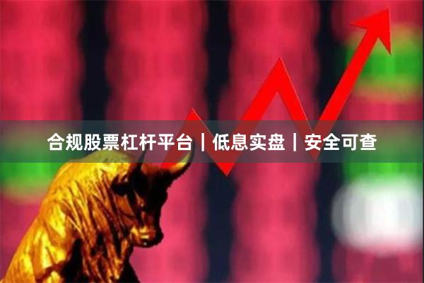 合规股票杠杆平台｜低息实盘｜安全可查