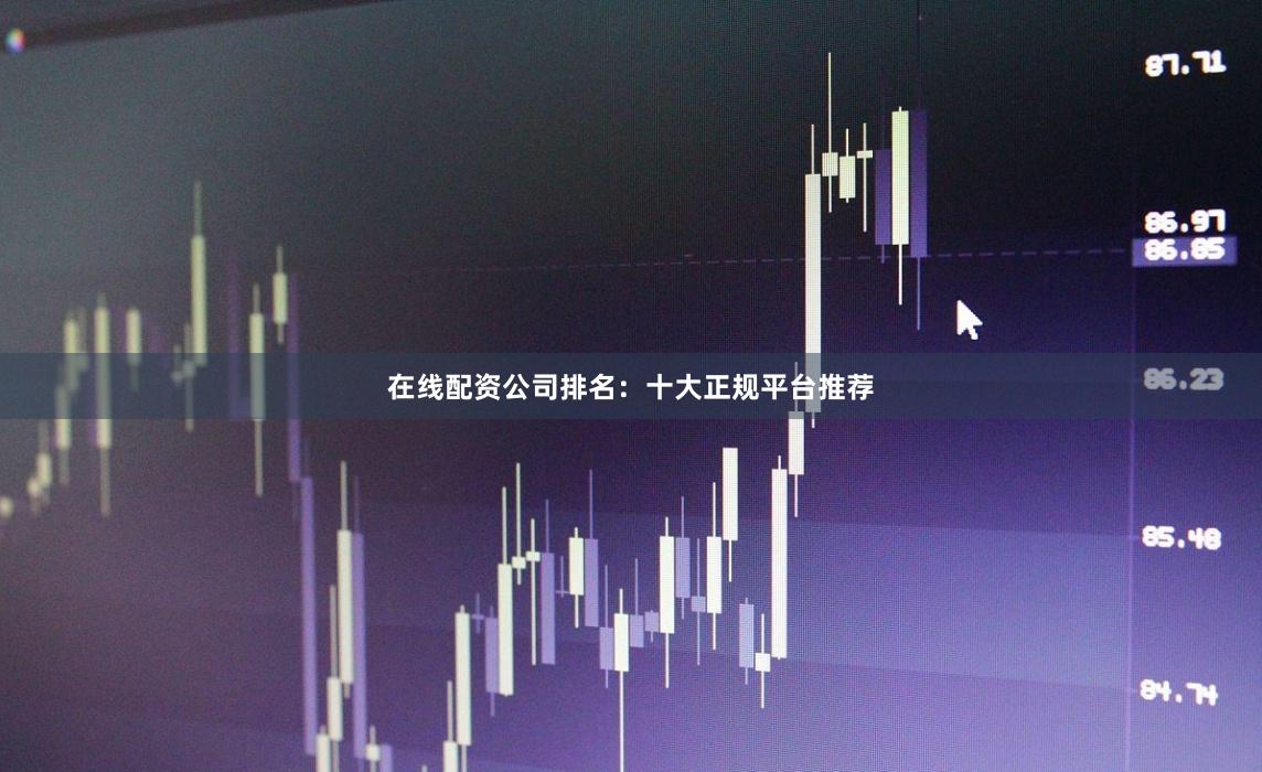 在线配资公司排名：十大正规平台推荐