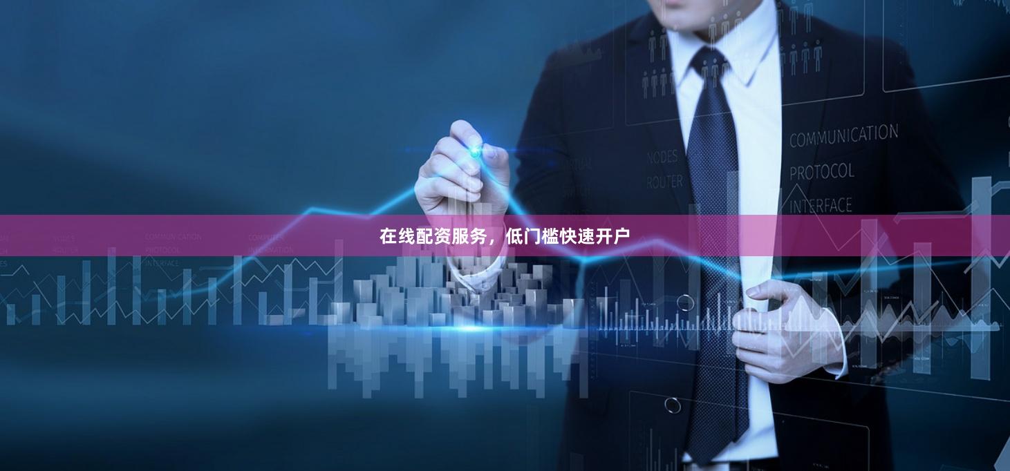 在线配资服务，低门槛快速开户
