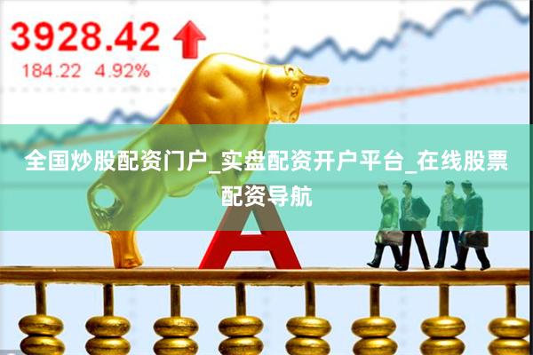 全国炒股配资门户_实盘配资开户平台_在线股票配资导航