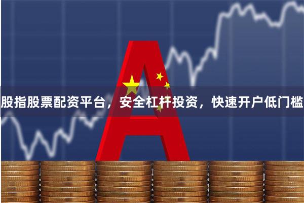 股指股票配资平台，安全杠杆投资，快速开户低门槛