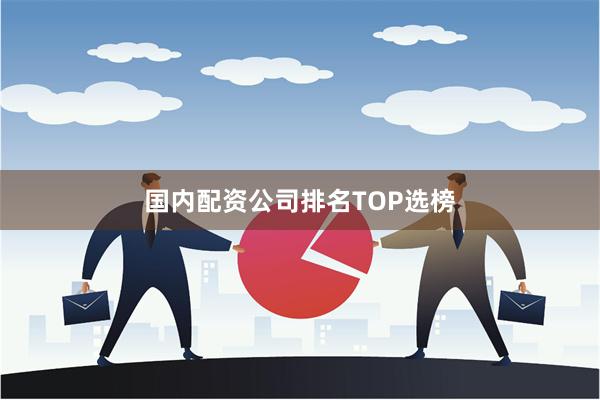 国内配资公司排名TOP选榜